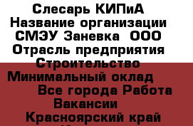 Слесарь КИПиА › Название организации ­ СМЭУ Заневка, ООО › Отрасль предприятия ­ Строительство › Минимальный оклад ­ 30 000 - Все города Работа » Вакансии   . Красноярский край,Игарка г.